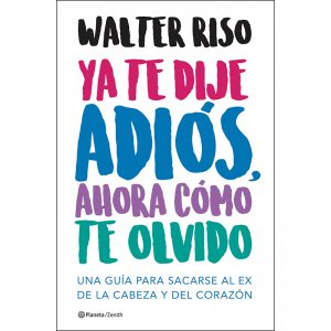 “Ya te dije adiós, ahora cómo te olvido”  Walter Riso